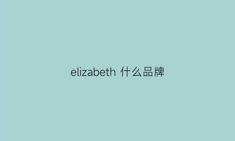 elizabeth什么品牌(elizabeth的)